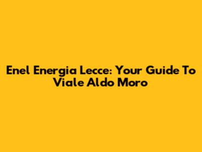 Enel Energia Lecce: Your Guide To Viale Aldo Moro