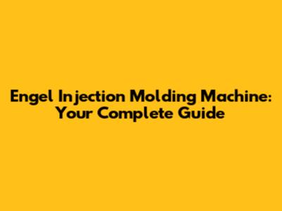 Engel Injection Molding Machine: Your Complete Guide