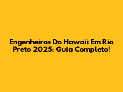 Engenheiros Do Hawaii Em Rio Preto 2025: Guia Completo!