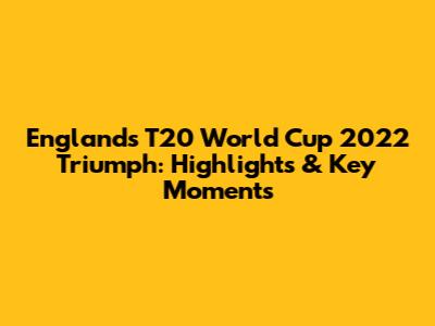 England's T20 World Cup 2022 Triumph: Highlights & Key Moments