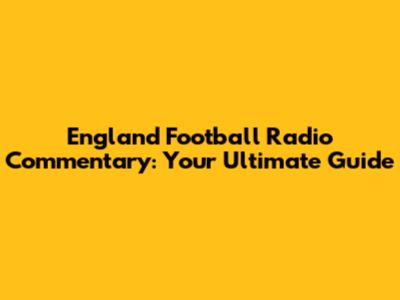 England Football Radio Commentary: Your Ultimate Guide