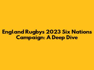 England Rugby's 2023 Six Nations Campaign: A Deep Dive