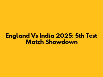England Vs India 2025: 5th Test Match Showdown