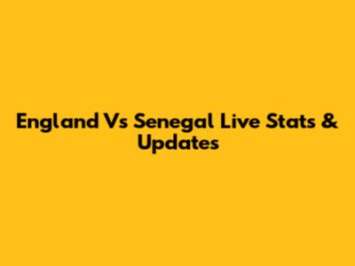 England Vs Senegal Live Stats & Updates