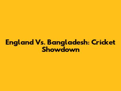 England Vs. Bangladesh: Cricket Showdown