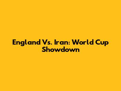 England Vs. Iran: World Cup Showdown