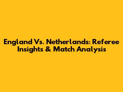 England Vs. Netherlands: Referee Insights & Match Analysis