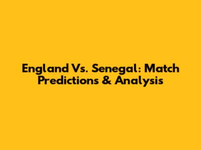 England Vs. Senegal: Match Predictions & Analysis