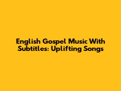 English Gospel Music With Subtitles: Uplifting Songs