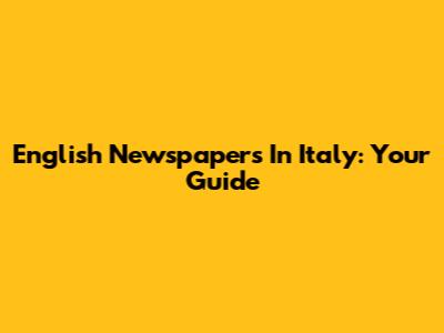 English Newspapers In Italy: Your Guide