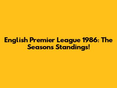 English Premier League 1986: The Season's Standings!