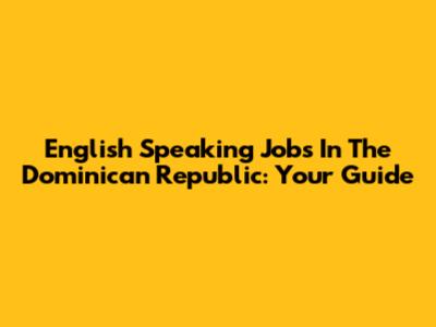 English Speaking Jobs In The Dominican Republic: Your Guide