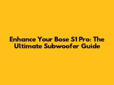 Enhance Your Bose S1 Pro: The Ultimate Subwoofer Guide