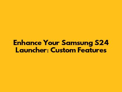 Enhance Your Samsung S24 Launcher: Custom Features