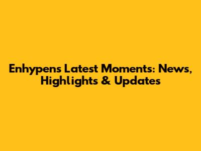 Enhypen's Latest Moments: News, Highlights & Updates