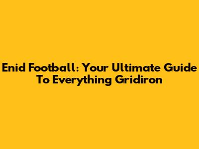 Enid Football: Your Ultimate Guide To Everything Gridiron