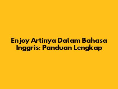 Enjoy Artinya Dalam Bahasa Inggris: Panduan Lengkap