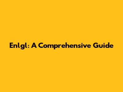 Enlgl: A Comprehensive Guide