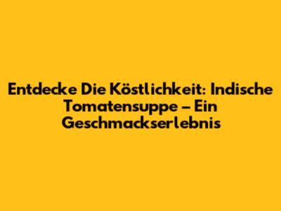Entdecke Die Köstlichkeit: Indische Tomatensuppe – Ein Geschmackserlebnis