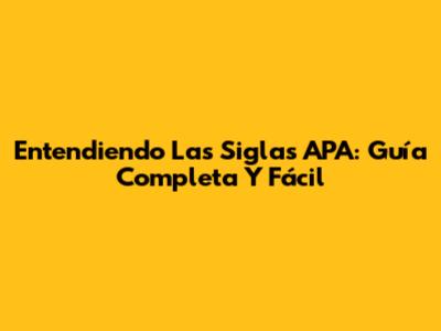 Entendiendo Las Siglas APA: Guía Completa Y Fácil