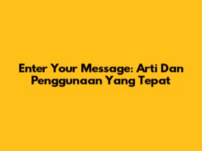 Enter Your Message: Arti Dan Penggunaan Yang Tepat