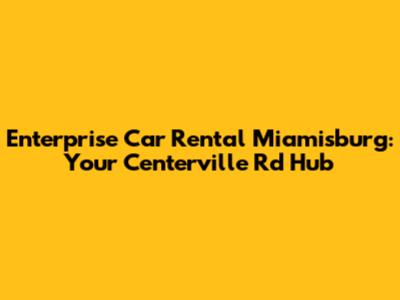 Enterprise Car Rental Miamisburg: Your Centerville Rd Hub