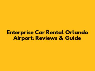 Enterprise Car Rental Orlando Airport: Reviews & Guide