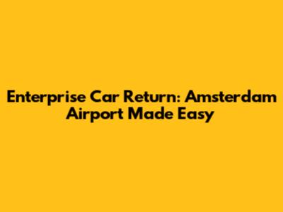 Enterprise Car Return: Amsterdam Airport Made Easy