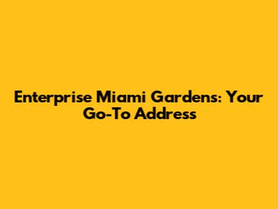 Enterprise Miami Gardens: Your Go-To Address