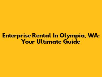 Enterprise Rental In Olympia, WA: Your Ultimate Guide