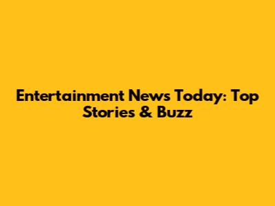 Entertainment News Today: Top Stories & Buzz