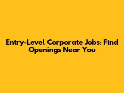 Entry-Level Corporate Jobs: Find Openings Near You