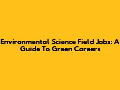Environmental Science Field Jobs: A Guide To Green Careers