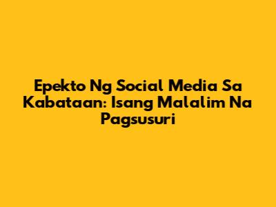 Epekto Ng Social Media Sa Kabataan: Isang Malalim Na Pagsusuri