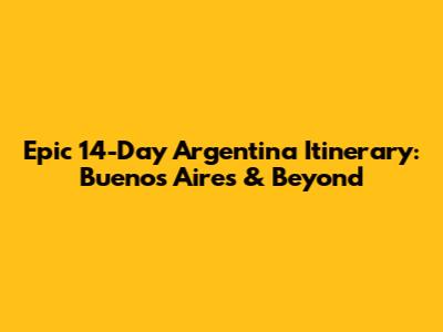 Epic 14-Day Argentina Itinerary: Buenos Aires & Beyond