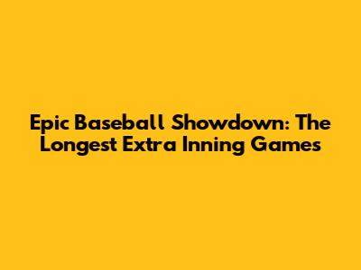 Epic Baseball Showdown: The Longest Extra Inning Games