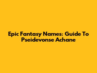 Epic Fantasy Names: Guide To Pseidevonse Achane