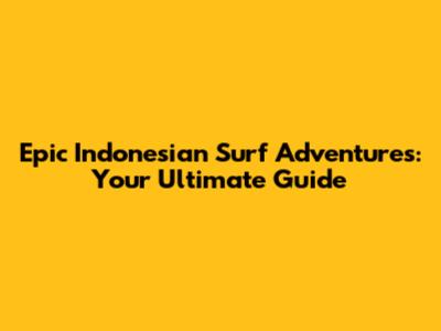 Epic Indonesian Surf Adventures: Your Ultimate Guide