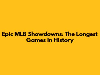 Epic MLB Showdowns: The Longest Games In History