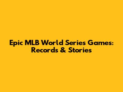 Epic MLB World Series Games: Records & Stories
