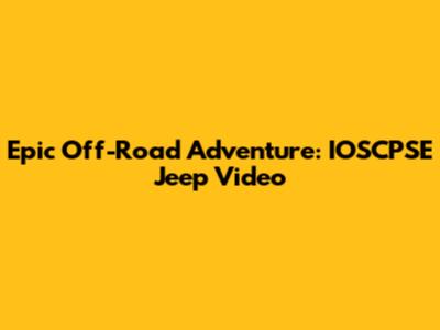 Epic Off-Road Adventure: IOSCPSE Jeep Video