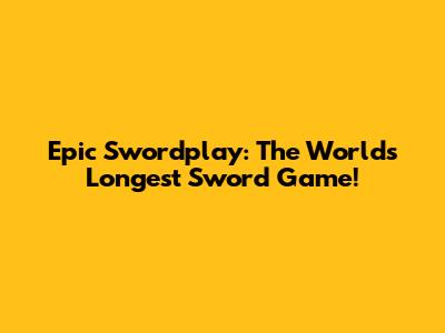 Epic Swordplay: The World's Longest Sword Game!