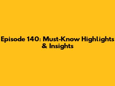 Episode 140: Must-Know Highlights & Insights