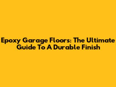 Epoxy Garage Floors: The Ultimate Guide To A Durable Finish
