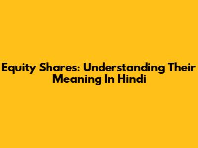 Equity Shares: Understanding Their Meaning In Hindi