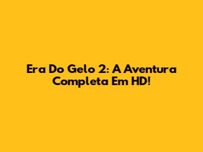 Era Do Gelo 2: A Aventura Completa Em HD!