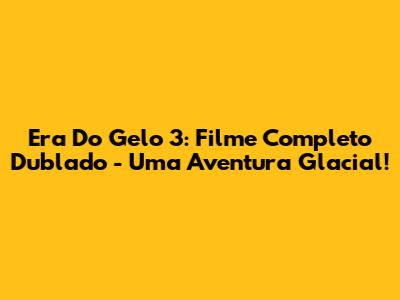 Era Do Gelo 3: Filme Completo Dublado - Uma Aventura Glacial!
