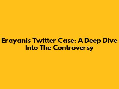 Erayani's Twitter Case: A Deep Dive Into The Controversy