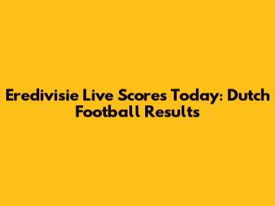Eredivisie Live Scores Today: Dutch Football Results