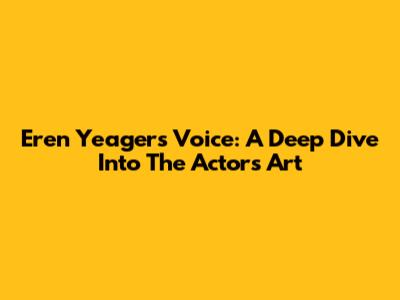Eren Yeager's Voice: A Deep Dive Into The Actor's Art